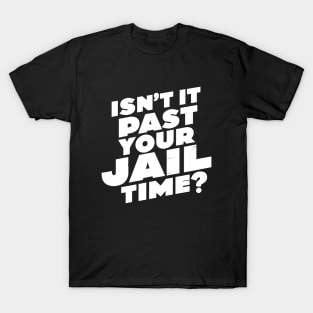 Isn't it past your jail time, funny meme shirt, comedy T-Shirt